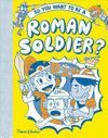SO YOU WANT TO BE A ROMAN SOLIDER?