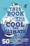 THIS BOOK WILL (HELP) COOL THE CLIMATE : 50 WAYS TO CUT POLLUTION, SPEAK UP AND