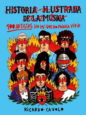 HISTORIA ILUSTRADA DE LA MÚSICA. 100 ARTISTAS SIN LOS QUE NO PODRÍA VIVIR
