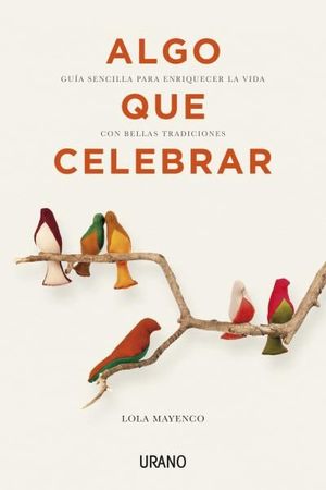 ALGO QUE CELEBRAR. GUÍA SENCILLA PARA ENRIQUECER LA VIDA CON BELLAS TRADICIONES