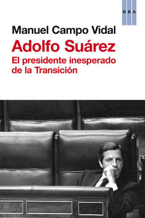 ADOLFO SUAREZ. EL PRESIDENTE INESPERADO DE LA TRANSICION