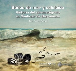 BAÑOS DE MAR Y CELULOIDE. HISTORIA DEL CINEMATÓGRAFO EN SANLÚCAR DE BARRAMEDA